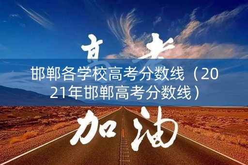 邯郸各学校高考分数线（2021年邯郸高考分数线）