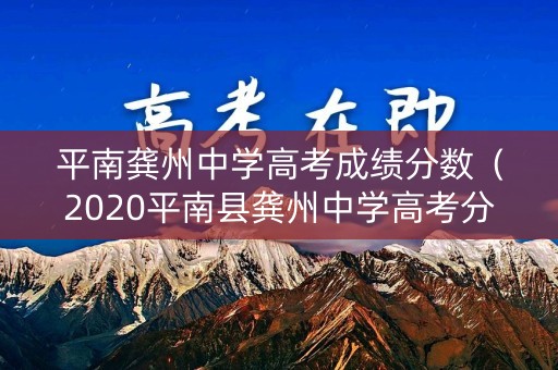 平南龚州中学高考成绩分数(2020平南县龚州中学高考分数) 平南龚州中学高考成绩分数(2020平南县龚州中学高考分数)