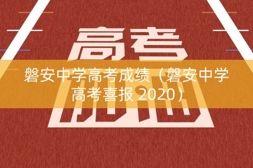 磐安中学高考成绩(磐安中学高考喜报 2020) 磐安中学高考成绩(磐安中学高考喜报 2020)