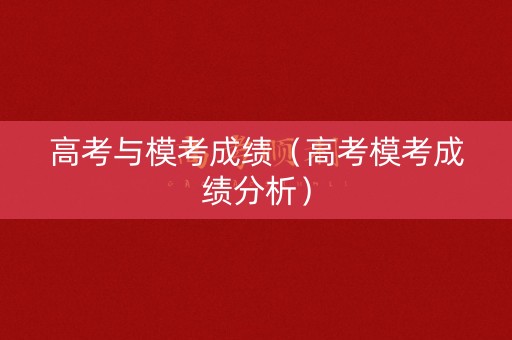 高考与模考成绩(高考模考成绩分析) 高考与模考成绩(高考模考成绩分析)