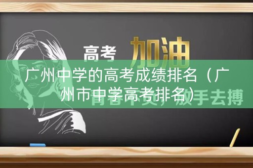 广州中学的高考成绩排名(广州市中学高考排名) 广州中学的高考成绩排名(广州市中学高考排名)
