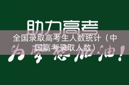 全国录取高考生人数统计(中国高考录取人数) 全国录取高考生人数统计(中国高考录取人数)