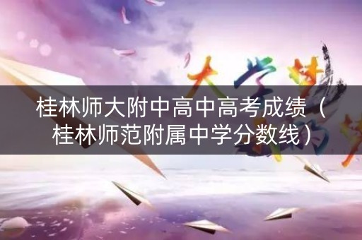 桂林师大附中高中高考成绩(桂林师范附属中学分数线) 桂林师大附中高中高考成绩(桂林师范附属中学分数线)