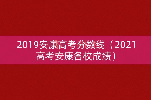 2019安康高考分数线（2021高考安康各校成绩）