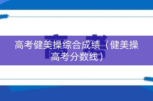 高考健美操综合成绩（健美操高考分数线）