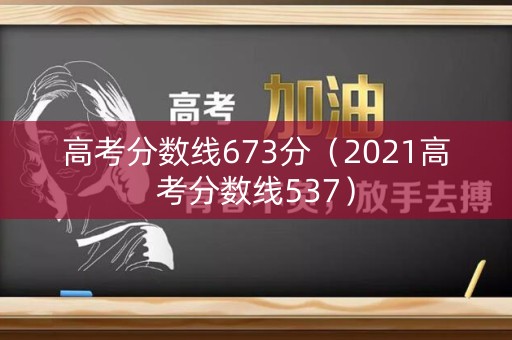 高考分数线673分(2021高考分数线537) 高考分数线673分(2021高考分数线537)