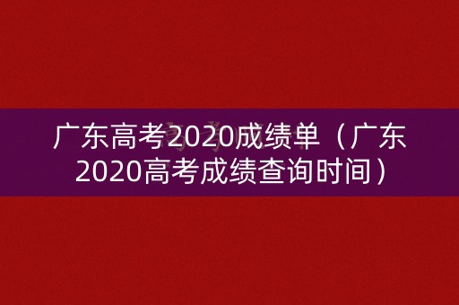 广东高考2020成绩单(广东2020高考成绩查询时间) 广东高考2020成绩单(广东2020高考成绩查询时间)