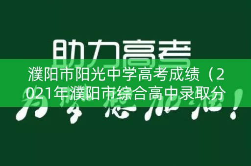 濮阳市阳光中学高考成绩（2021年濮阳市综合高中录取分数线）