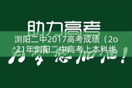 浏阳二中2017高考成绩（2o21年浏阳二中高考上本科线）