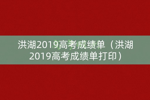 洪湖2019高考成绩单(洪湖2019高考成绩单打印) 洪湖2019高考成绩单(洪湖2019高考成绩单打印)