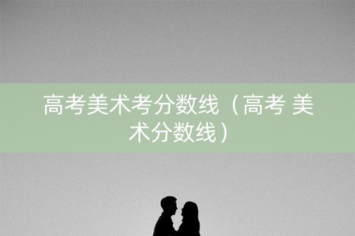 高考美术考分数线（高考 美术分数线）
