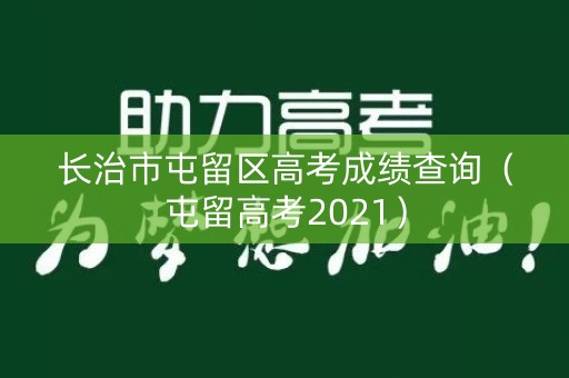 长治市屯留区高考成绩查询(屯留高考2021) 长治市屯留区高考成绩查询(屯留高考2021)