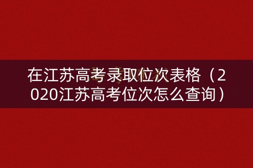 在江苏高考录取位次表格（2020江苏高考位次怎么查询）