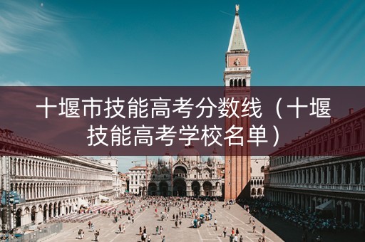 十堰市技能高考分数线（十堰技能高考学校名单）