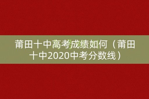 莆田十中高考成绩如何（莆田十中2020中考分数线）