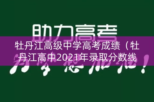 牡丹江高级中学高考成绩(牡丹江高中2021年录取分数线) 牡丹江高级中学高考成绩(牡丹江高中2021年录取分数线)
