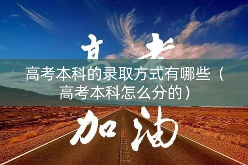 高考本科的录取方式有哪些(高考本科怎么分的) 高考本科的录取方式有哪些(高考本科怎么分的)