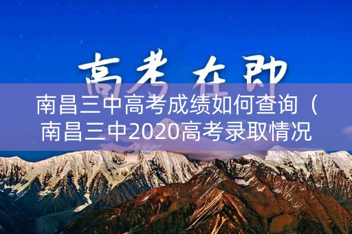 南昌三中高考成绩如何查询(南昌三中2020高考录取情况) 南昌三中高考成绩如何查询(南昌三中2020高考录取情况)