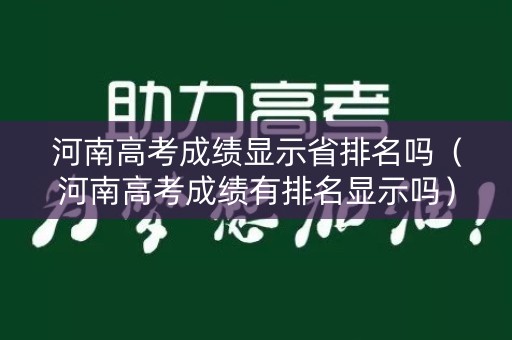 河南高考成绩显示省排名吗(河南高考成绩有排名显示吗) 河南高考成绩显示省排名吗(河南高考成绩有排名显示吗)