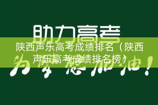 陕西声乐高考成绩排名(陕西声乐高考成绩排名榜) 陕西声乐高考成绩排名(陕西声乐高考成绩排名榜)