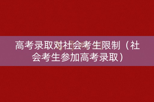 高考录取对社会考生限制(社会考生参加高考录取) 高考录取对社会考生限制(社会考生参加高考录取)