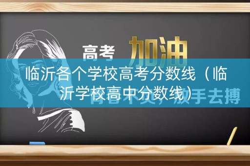 临沂各个学校高考分数线(临沂学校高中分数线) 临沂各个学校高考分数线(临沂学校高中分数线)