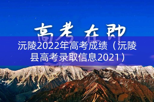 沅陵2022年高考成绩（沅陵县高考录取信息2021）