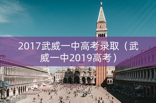 2017武威一中高考录取（武威一中2019高考）