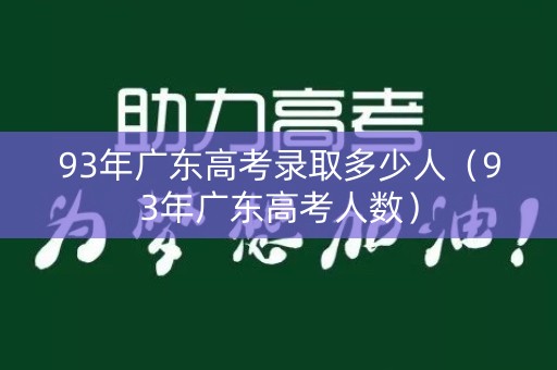 93年广东高考录取多少人(93年广东高考人数) 93年广东高考录取多少人(93年广东高考人数)
