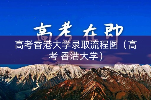 高考香港大学录取流程图（高考 香港大学）