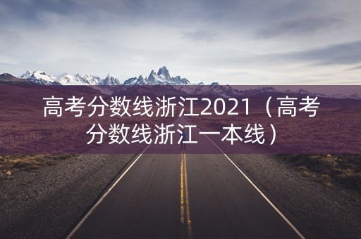 高考分数线浙江2021(高考分数线浙江一本线) 高考分数线浙江2021(高考分数线浙江一本线)