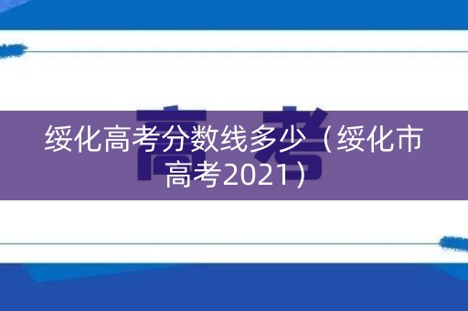 绥化高考分数线多少(绥化市高考2021) 绥化高考分数线多少(绥化市高考2021)