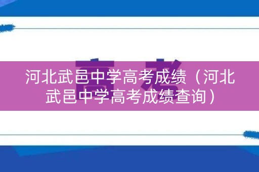 河北武邑中学高考成绩（河北武邑中学高考成绩查询）