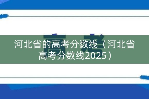 河北省的高考分数线(河北省高考分数线2025) 河北省的高考分数线(河北省高考分数线2025)