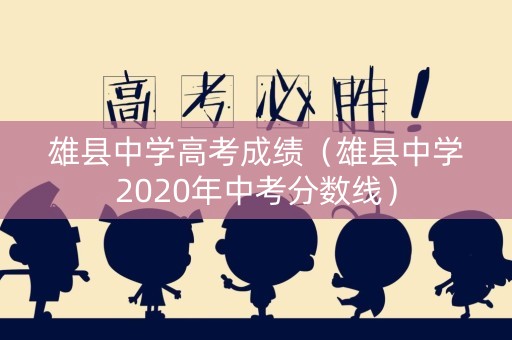 雄县中学高考成绩(雄县中学2020年中考分数线) 雄县中学高考成绩(雄县中学2020年中考分数线)