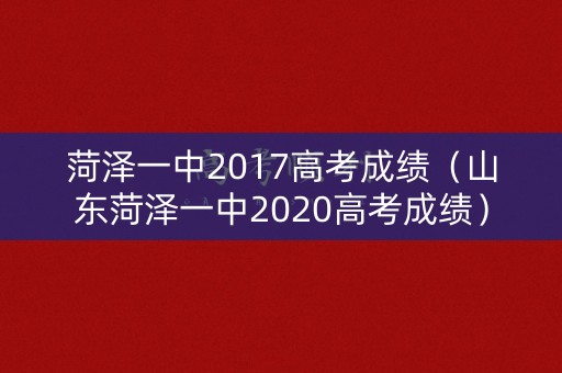 菏泽一中2017高考成绩(山东菏泽一中2020高考成绩) 菏泽一中2017高考成绩(山东菏泽一中2020高考成绩)