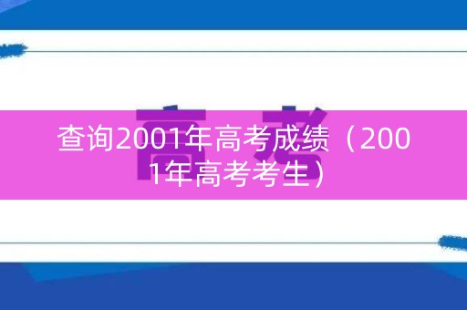 查询2001年高考成绩(2001年高考考生) 查询2001年高考成绩(2001年高考考生)