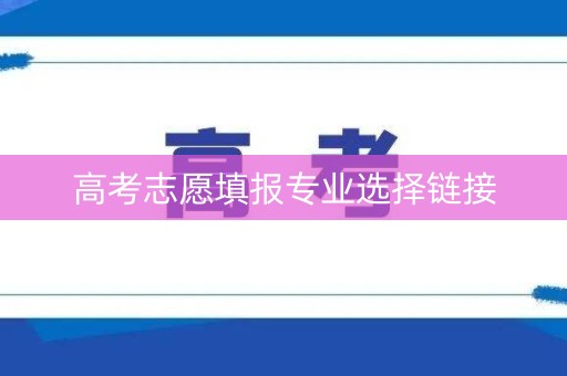 高考志愿填报专业选择链接 高考志愿填报专业选择链接