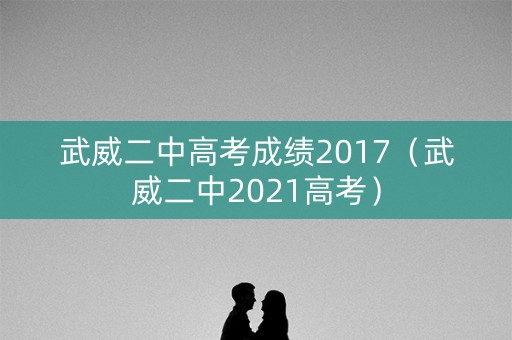 武威二中高考成绩2017(武威二中2021高考) 武威二中高考成绩2017(武威二中2021高考)