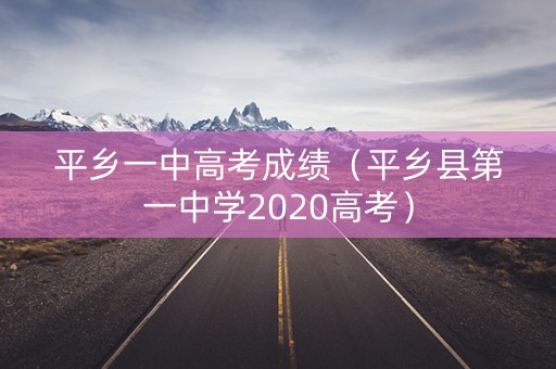 平乡一中高考成绩(平乡县第一中学2020高考) 平乡一中高考成绩(平乡县第一中学2020高考)