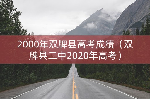 2000年双牌县高考成绩(双牌县二中2020年高考) 2000年双牌县高考成绩(双牌县二中2020年高考)
