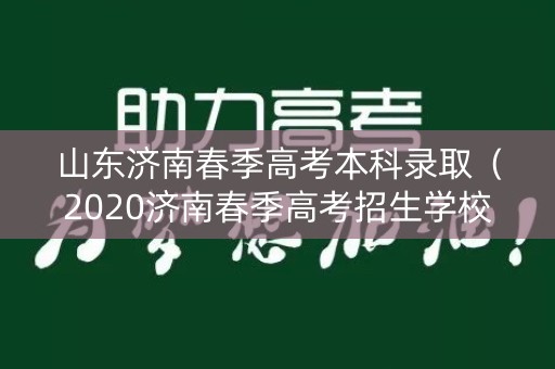 山东济南春季高考本科录取（2020济南春季高考招生学校）