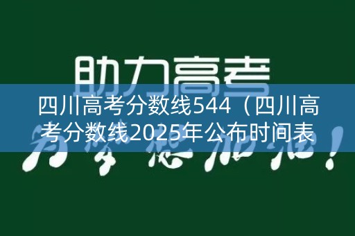 四川高考分数线544(四川高考分数线2025年公布时间表) 四川高考分数线544(四川高考分数线2025年公布时间表)