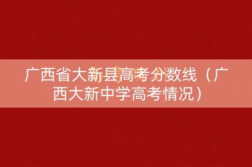 广西省大新县高考分数线（广西大新中学高考情况）