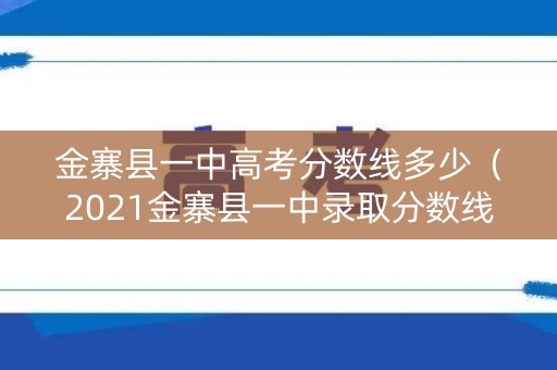 金寨县一中高考分数线多少（2021金寨县一中录取分数线）