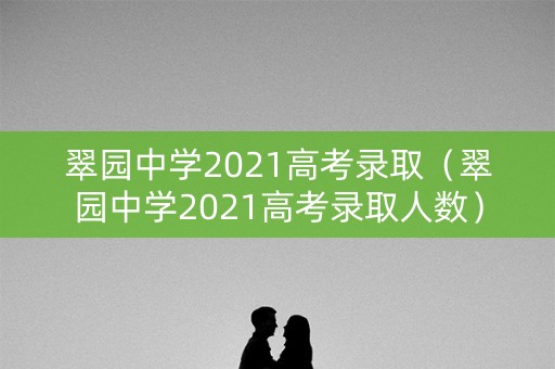 翠园中学2021高考录取（翠园中学2021高考录取人数）