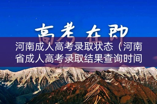 河南成人高考录取状态(河南省成人高考录取结果查询时间) 河南成人高考录取状态(河南省成人高考录取结果查询时间)