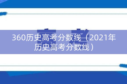 360历史高考分数线（2021年历史高考分数线）