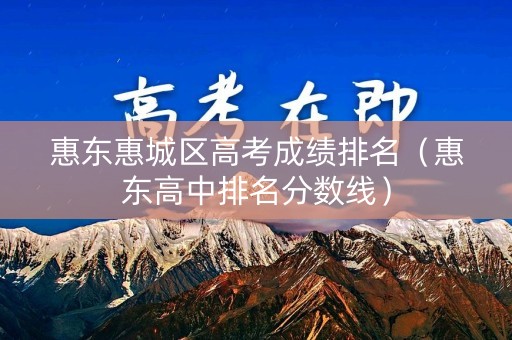 惠东惠城区高考成绩排名（惠东高中排名分数线）