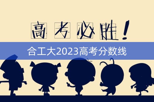 合工大2023高考分数线 合工大2023高考分数线